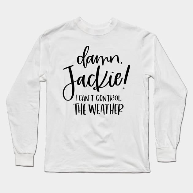 Damn Jackie I Can't Control The Weather Long Sleeve T-Shirt by SpacemanTees